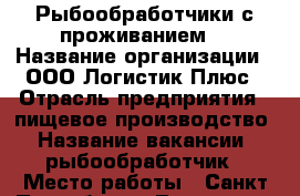 Рыбообработчики с проживанием  › Название организации ­ ООО Логистик Плюс › Отрасль предприятия ­ пищевое производство › Название вакансии ­ рыбообработчик › Место работы ­ Санкт-Петербург г.Ломоносов › Подчинение ­ бригадиру › Минимальный оклад ­ 35 000 › Максимальный оклад ­ 40 000 › Возраст от ­ 18 › Возраст до ­ 50 - Все города Работа » Вакансии   . Адыгея респ.,Адыгейск г.